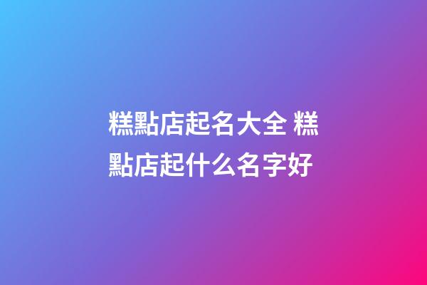 糕點店起名大全 糕點店起什么名字好-第1張-店鋪起名-玄機派
